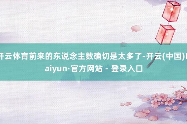 开云体育前来的东说念主数确切是太多了-开云(中国)Kaiyun·官方网站 - 登录入口