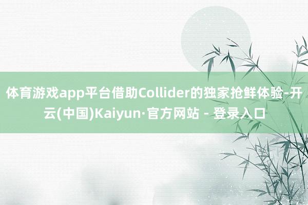 体育游戏app平台借助Collider的独家抢鲜体验-开云(中国)Kaiyun·官方网站 - 登录入口