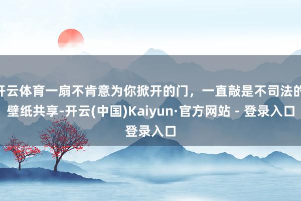 开云体育一扇不肯意为你掀开的门，一直敲是不司法的|壁纸共享-开云(中国)Kaiyun·官方网站 - 登录入口