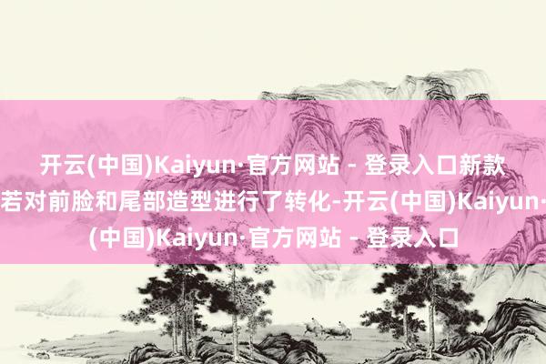 开云(中国)Kaiyun·官方网站 - 登录入口新款车型外不雅部分主如若对前脸和尾部造型进行了转化-开云(中国)Kaiyun·官方网站 - 登录入口