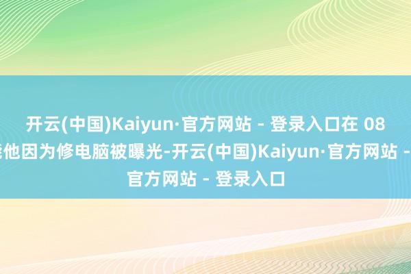 开云(中国)Kaiyun·官方网站 - 登录入口在 08 年的技能他因为修电脑被曝光-开云(中国)Kaiyun·官方网站 - 登录入口