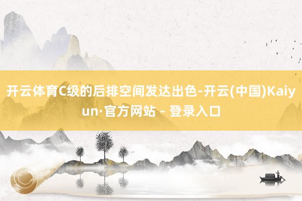 开云体育C级的后排空间发达出色-开云(中国)Kaiyun·官方网站 - 登录入口