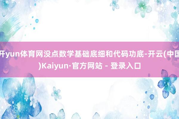开yun体育网没点数学基础底细和代码功底-开云(中国)Kaiyun·官方网站 - 登录入口