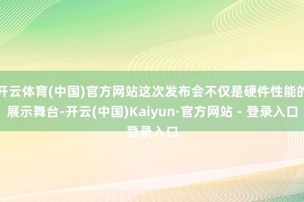 开云体育(中国)官方网站这次发布会不仅是硬件性能的展示舞台-开云(中国)Kaiyun·官方网站 - 登录入口