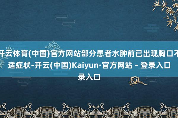 开云体育(中国)官方网站部分患者水肿前已出现胸口不适症状-开云(中国)Kaiyun·官方网站 - 登录入口