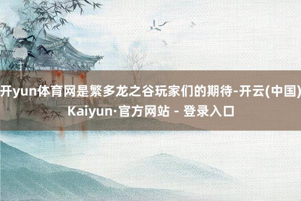开yun体育网是繁多龙之谷玩家们的期待-开云(中国)Kaiyun·官方网站 - 登录入口