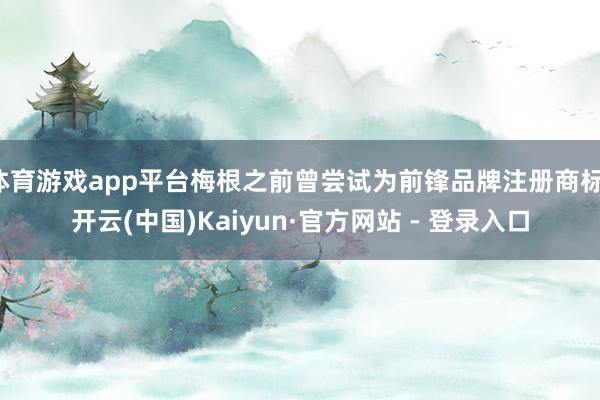 体育游戏app平台梅根之前曾尝试为前锋品牌注册商标-开云(中国)Kaiyun·官方网站 - 登录入口