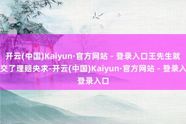 开云(中国)Kaiyun·官方网站 - 登录入口王先生就提交了理赔央求-开云(中国)Kaiyun·官方网站 - 登录入口