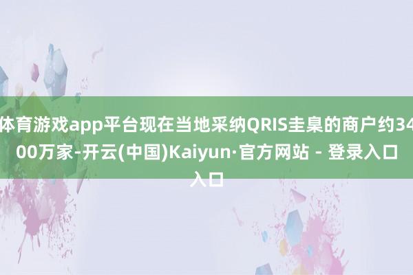 体育游戏app平台现在当地采纳QRIS圭臬的商户约3400万家-开云(中国)Kaiyun·官方网站 - 登录入口