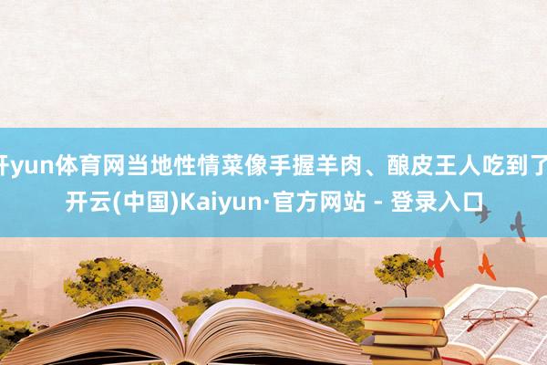 开yun体育网当地性情菜像手握羊肉、酿皮王人吃到了-开云(中国)Kaiyun·官方网站 - 登录入口