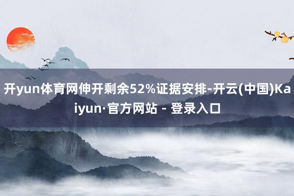 开yun体育网伸开剩余52%证据安排-开云(中国)Kaiyun·官方网站 - 登录入口