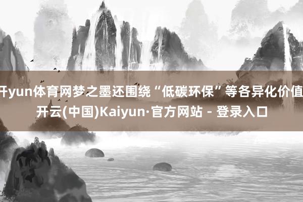 开yun体育网梦之墨还围绕“低碳环保”等各异化价值-开云(中国)Kaiyun·官方网站 - 登录入口