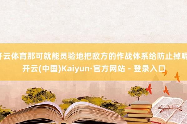 开云体育那可就能灵验地把敌方的作战体系给防止掉呢-开云(中国)Kaiyun·官方网站 - 登录入口