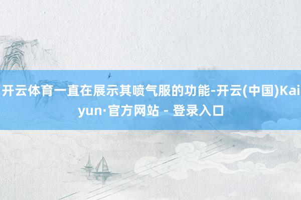 开云体育一直在展示其喷气服的功能-开云(中国)Kaiyun·官方网站 - 登录入口