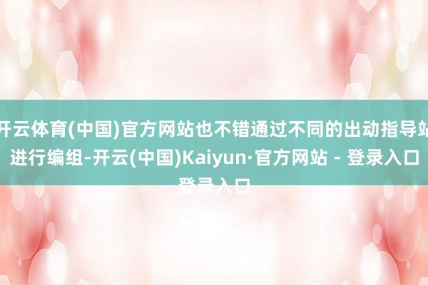 开云体育(中国)官方网站也不错通过不同的出动指导站进行编组-开云(中国)Kaiyun·官方网站 - 登录入口