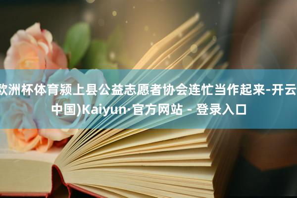 欧洲杯体育颍上县公益志愿者协会连忙当作起来-开云(中国)Kaiyun·官方网站 - 登录入口