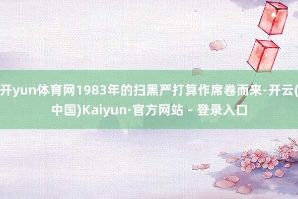 开yun体育网1983年的扫黑严打算作席卷而来-开云(中国)Kaiyun·官方网站 - 登录入口