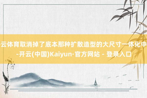 开云体育取消掉了底本那种扩散造型的大尺寸一体化中网-开云(中国)Kaiyun·官方网站 - 登录入口