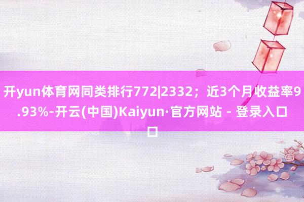 开yun体育网同类排行772|2332；近3个月收益率9.93%-开云(中国)Kaiyun·官方网站 - 登录入口