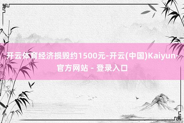 开云体育经济损毁约1500元-开云(中国)Kaiyun·官方网站 - 登录入口