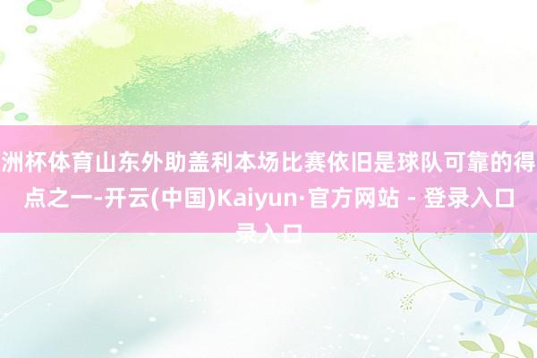 欧洲杯体育山东外助盖利本场比赛依旧是球队可靠的得分点之一-开云(中国)Kaiyun·官方网站 - 登录入口