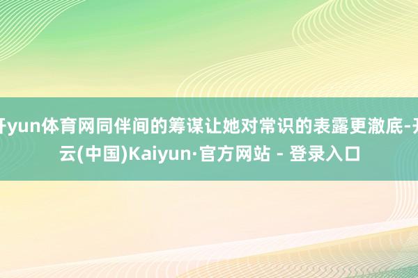 开yun体育网同伴间的筹谋让她对常识的表露更澈底-开云(中国)Kaiyun·官方网站 - 登录入口