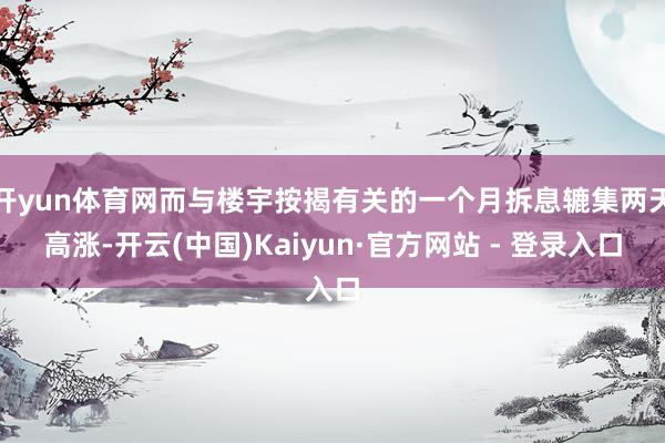 开yun体育网而与楼宇按揭有关的一个月拆息辘集两天高涨-开云(中国)Kaiyun·官方网站 - 登录入口