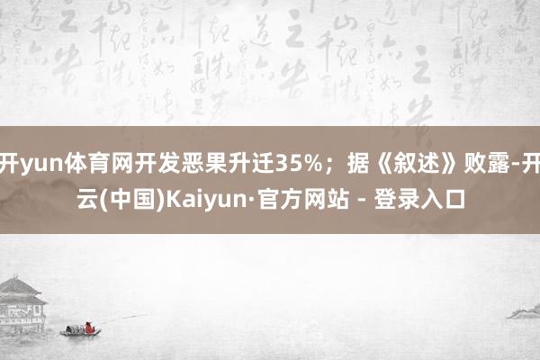 开yun体育网开发恶果升迁35%；据《叙述》败露-开云(中国)Kaiyun·官方网站 - 登录入口