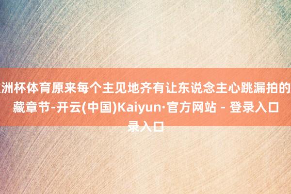 欧洲杯体育原来每个主见地齐有让东说念主心跳漏拍的荫藏章节-开云(中国)Kaiyun·官方网站 - 登录入口