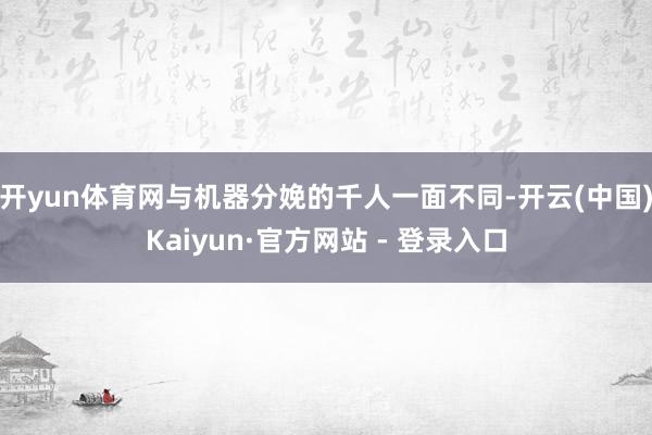 开yun体育网与机器分娩的千人一面不同-开云(中国)Kaiyun·官方网站 - 登录入口