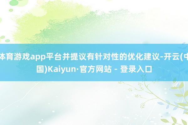 体育游戏app平台并提议有针对性的优化建议-开云(中国)Kaiyun·官方网站 - 登录入口