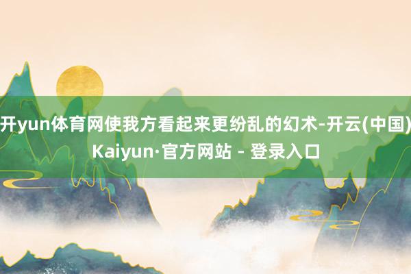 开yun体育网使我方看起来更纷乱的幻术-开云(中国)Kaiyun·官方网站 - 登录入口