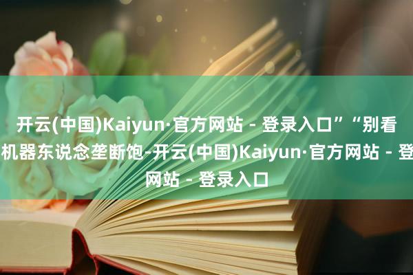 开云(中国)Kaiyun·官方网站 - 登录入口”“别看AI调饮机器东说念垄断饱-开云(中国)Kaiyun·官方网站 - 登录入口