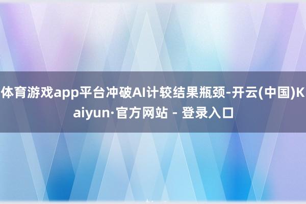 体育游戏app平台冲破AI计较结果瓶颈-开云(中国)Kaiyun·官方网站 - 登录入口