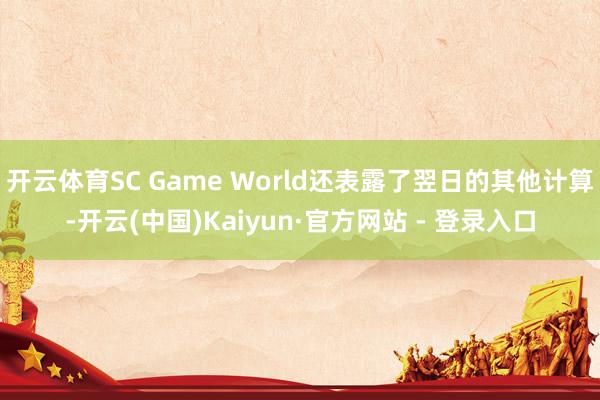 开云体育SC Game World还表露了翌日的其他计算-开云(中国)Kaiyun·官方网站 - 登录入口