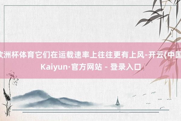欧洲杯体育它们在运载速率上往往更有上风-开云(中国)Kaiyun·官方网站 - 登录入口
