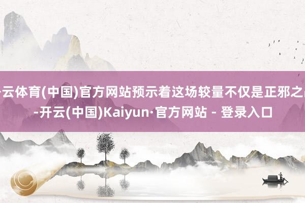 开云体育(中国)官方网站预示着这场较量不仅是正邪之战-开云(中国)Kaiyun·官方网站 - 登录入口