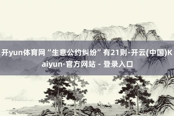 开yun体育网“生意公约纠纷”有21则-开云(中国)Kaiyun·官方网站 - 登录入口