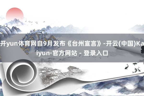 开yun体育网自9月发布《台州宣言》-开云(中国)Kaiyun·官方网站 - 登录入口