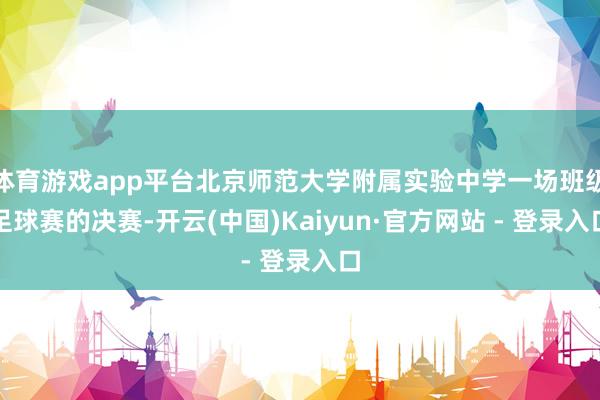 体育游戏app平台北京师范大学附属实验中学一场班级足球赛的决赛-开云(中国)Kaiyun·官方网站 - 登录入口