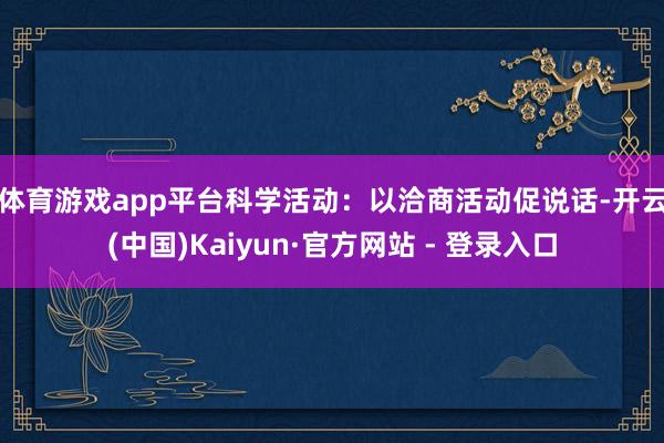 体育游戏app平台　　科学活动：以洽商活动促说话-开云(中国)Kaiyun·官方网站 - 登录入口