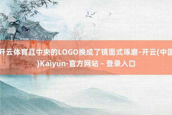 开云体育且中央的LOGO换成了镜面式琢磨-开云(中国)Kaiyun·官方网站 - 登录入口