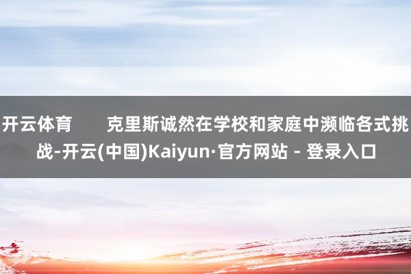 开云体育       克里斯诚然在学校和家庭中濒临各式挑战-开云(中国)Kaiyun·官方网站 - 登录入口