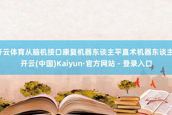 开云体育从脑机接口康复机器东谈主平直术机器东谈主-开云(中国)Kaiyun·官方网站 - 登录入口