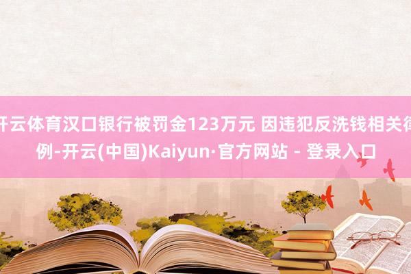 开云体育汉口银行被罚金123万元 因违犯反洗钱相关律例-开云(中国)Kaiyun·官方网站 - 登录入口