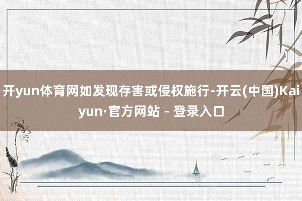 开yun体育网如发现存害或侵权施行-开云(中国)Kaiyun·官方网站 - 登录入口