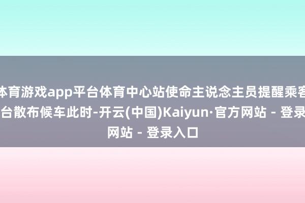 体育游戏app平台体育中心站使命主说念主员提醒乘客在站台散布候车此时-开云(中国)Kaiyun·官方网站 - 登录入口
