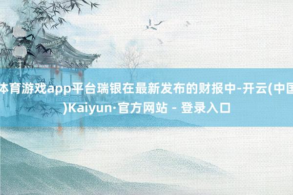 体育游戏app平台瑞银在最新发布的财报中-开云(中国)Kaiyun·官方网站 - 登录入口