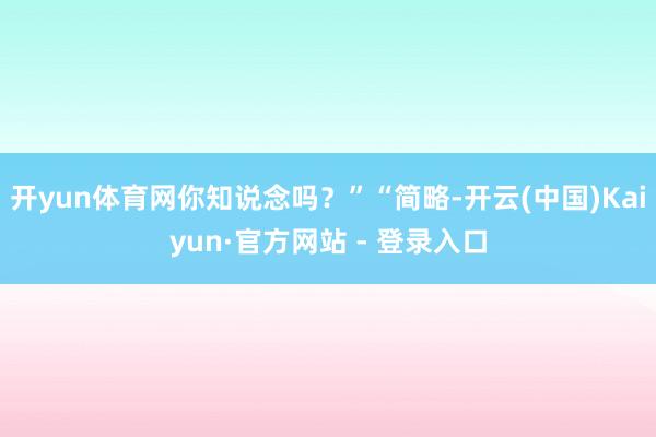 开yun体育网你知说念吗？”“简略-开云(中国)Kaiyun·官方网站 - 登录入口