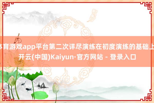 体育游戏app平台第二次详尽演练在初度演练的基础上-开云(中国)Kaiyun·官方网站 - 登录入口